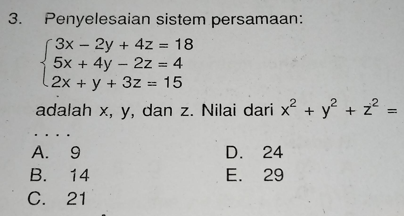 Penyelesaian sistem persamaan:
beginarrayl 3x-2y+4z=18 5x+4y-2z=4 2x+y+3z=15endarray.
adalah x, y, dan z. Nilai dari x^2+y^2+z^2=
A. 9 D. 24
B. 14 E. 29
C. 21