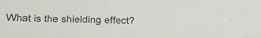 What is the shielding effect?