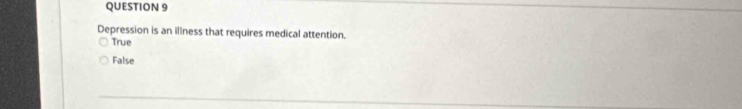 Depression is an illness that requires medical attention.
True
False