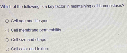 Which of the following is a key factor in maintaining cell homeostasis?
Cell age and lifespan.
Cell membrane permeability.
Cell size and shape.
Cell color and texture.