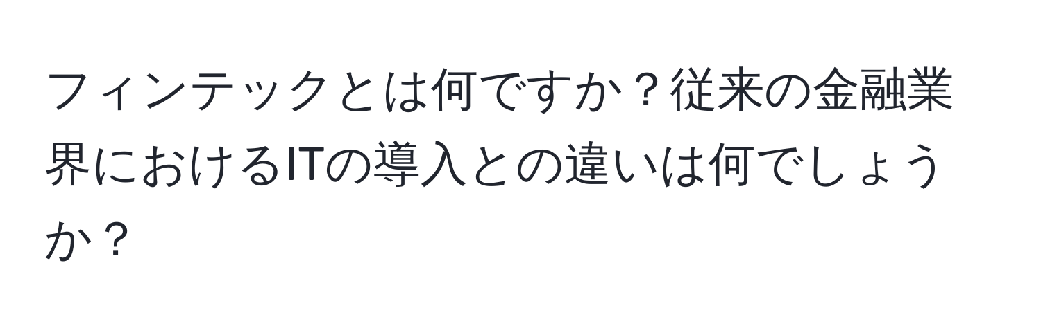 フィンテックとは何ですか？従来の金融業界におけるITの導入との違いは何でしょうか？