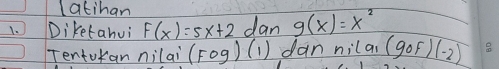 latihan 
1. Diketanui F(x)=5x+2 dan g(x)=x^2
Tentokan nilai (Fcirc g) (1) dan nilan (gof)(-2)