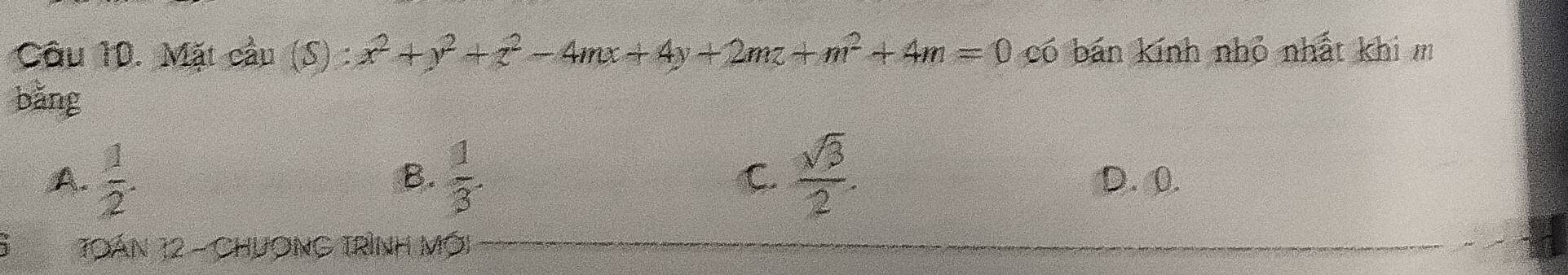 Mặt cầu (S) : x^2+y^2+z^2-4mx+4y+2mz+m^2+4m=0 có bán kính nhỏ nhất khi 
bǎng
B.
A.  1/2 .  1/3 . C  sqrt(3)/2 . D. 0.
Toán 12 - Chương tRình Mới