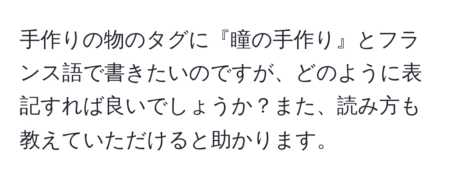 手作りの物のタグに『瞳の手作り』とフランス語で書きたいのですが、どのように表記すれば良いでしょうか？また、読み方も教えていただけると助かります。