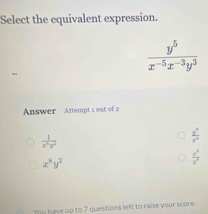 Select the equivalent expression.
Answer Attempt 1 out of 2
 1/x^8y^2 
 y^8/x^8 
x^8y^2
 x^8/y^8 
You have up to 7 questions left to raise your score.