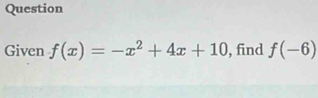 Question 
Given f(x)=-x^2+4x+10 , find f(-6)