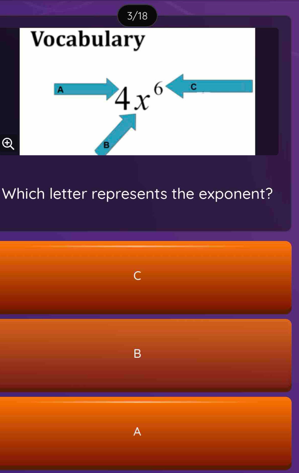 3/18 
Vocabulary 
A
4x^6 C 
B 
Which letter represents the exponent? 
C 
B 
A