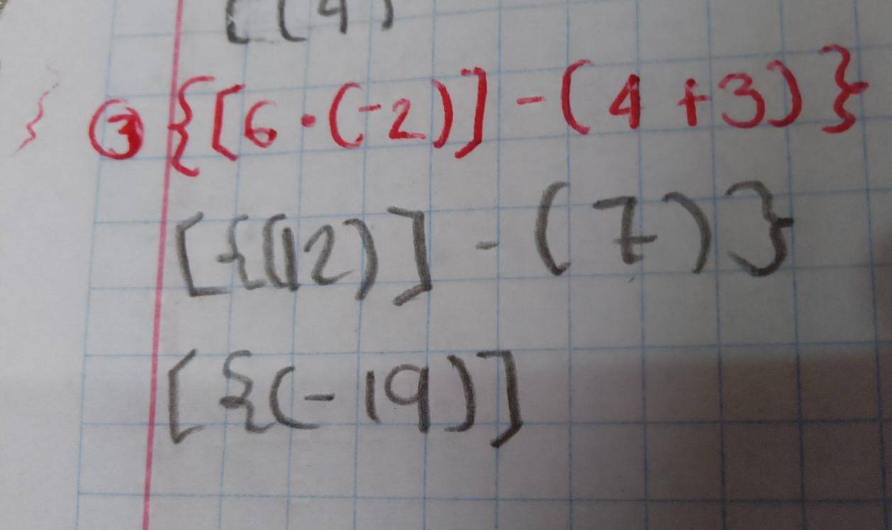 C(4)
③  [6· (-2)]-(4+3)
[ (12)]-(7)
[ (-19)]