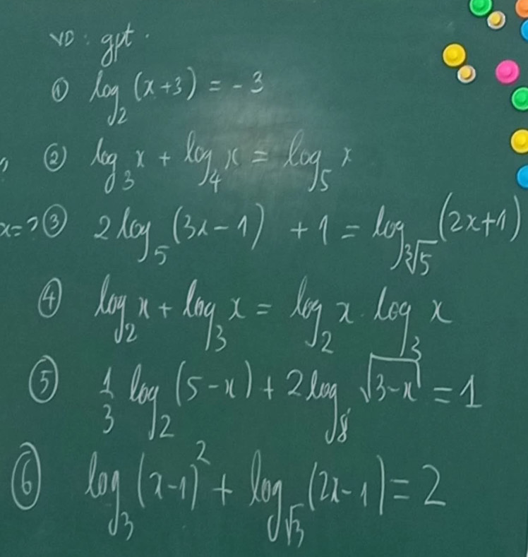 vo get. 
① log _2(x+3)=-3
② log _3x+log _4x=log _5x
x= 7 ③
2log _5(3x-1)+1=log _sqrt[3](5)(2x+1)
4 log _2x+log _3x=log _2x· log _3x
⑤  1/3 log _2(5-x)+2log _3sqrt(3-x)=1
(6 log _3(x-1)^2+log _sqrt(5)(2x-1)=2