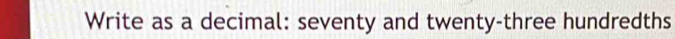 Write as a decimal: seventy and twenty-three hundredths