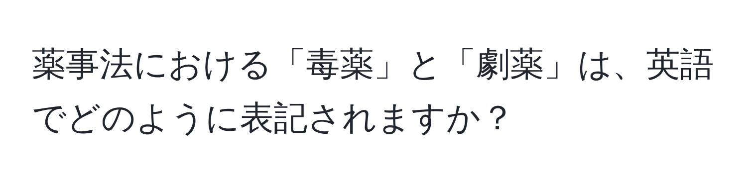 薬事法における「毒薬」と「劇薬」は、英語でどのように表記されますか？