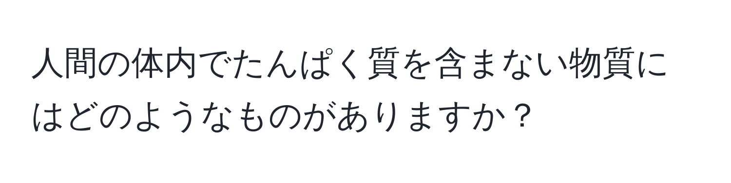 人間の体内でたんぱく質を含まない物質にはどのようなものがありますか？