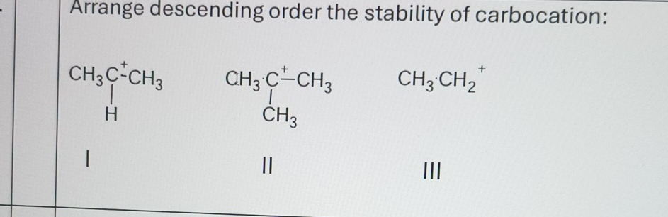 Arrange descending order the stability of carbocation:
CH_3C_-^+CH_3 beginarrayr CH_3· C^+CH_3 CH_3endarray CH_3· CH_2. 
III