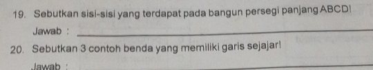 Sebutkan sisi-sisi yang terdapat pada bangun persegi panjang ABCD! 
Jawab : 
_ 
20. Sebutkan 3 contoh benda yang memiliki garis sejajar! 
Jawab 
_