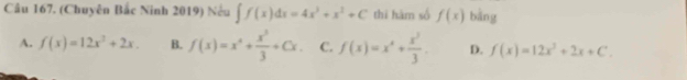 Cầu 167. (Chuyên Bắc Ninh 2019) Nếu ∈t f(x)dx=4x^3+x^2+C thi hàm số f(x) bàng
A. f(x)=12x^2+2x. B. f(x)=x^4+ x^3/3 +Cx. C. f(x)=x^4+ x^3/3 . D. f(x)=12x^2+2x+C.