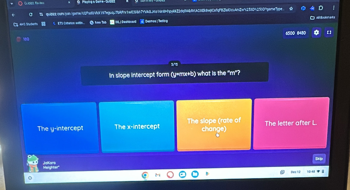 Guizizz, Re y=mx+b) what is the "m"?
The y-intercept The x-intercept The slope (rate of The letter after L.
change)
Skip
JaKara
Heighter*
Dec 12 10:48