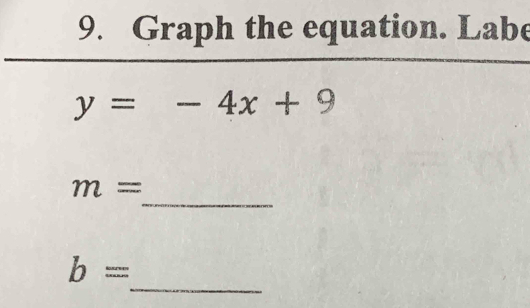 Graph the equation. Labe
y=-4x+9
_
m=
_
b=