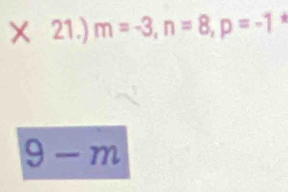 21.) m=-3, n=8, p=-1 *
9-m