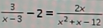  3/x-3 -2= 2x/x^2+x-12 