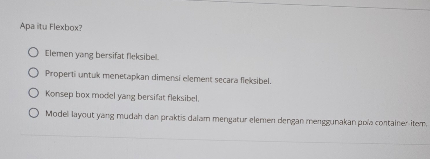 Apa itu Flexbox?
Elemen yang bersifat fleksibel.
Properti untuk menetapkan dimensi element secara fleksibel.
Konsep box model yang bersifat fleksibel.
Model layout yang mudah dan praktis dalam mengatur elemen dengan menggunakan pola container-item.