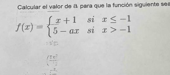 Calcular el valor de a para que la función siguiente sea
f(x)=beginarrayl x+1six≤ -1 5-axsix>-1endarray.
sig
( varepsilon x^2/12 
∴ _ ^2.