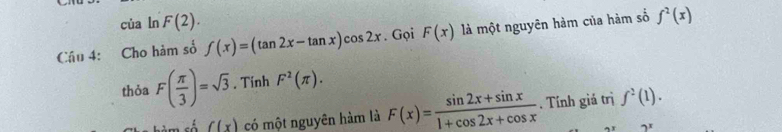 của ln F(2). 
Câu 4: Cho hàm số f(x)=(tan 2x-tan x)cos 2x. Gọi F(x) là một nguyên hàm của hàm số f^2(x)
thỏa F( π /3 )=sqrt(3). Tính F^2(π ). 
sảm số f(x) có một nguyên hàm là F(x)= (sin 2x+sin x)/1+cos 2x+cos x . Tính giả trị f^2(1).
9^x