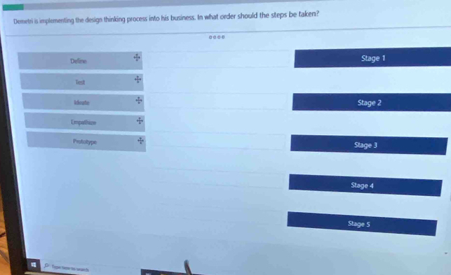 Demetri is implementing the design thinking process into his business. In what order should the steps be taken?
.
Define Stage 1
Test
Ideate Stage 2
Empathize
Prototype Stage 3
Stage 4
Stage 5
Tepe time to unan h