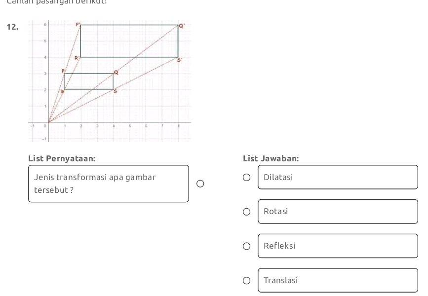 Cartan pasangan Derkut:
12
List Pernyataan: List Jawaban:
Jenis transformasi apa gambar Dilatasi
tersebut ?
Rotasi
Refleksi
Translasi