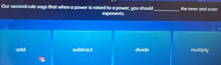 Our second rule says that wken a power is raised to a power, you should_ the inner and outer
exporents.
subtract divide multiply