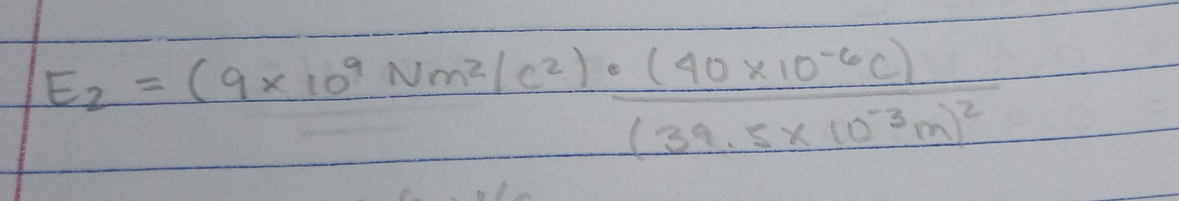 E_2=(9* 10^9Nm^2/C^2)· frac (40* 10^(-6)C)(39.5* 10^(-3)m)^2