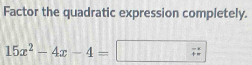 Factor the quadratic expression completely.
15
||| | beginarrayr -x +=endarray
15x^2-4x-4= ||