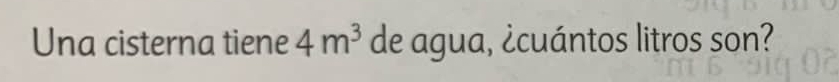 Una cisterna tiene 4m^3 de agua, ¿cuántos litros son?