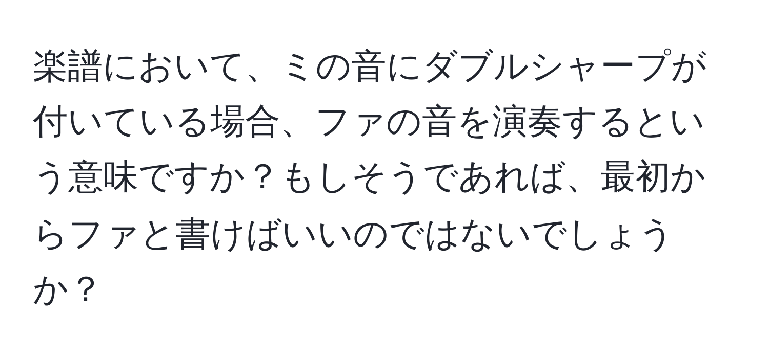 楽譜において、ミの音にダブルシャープが付いている場合、ファの音を演奏するという意味ですか？もしそうであれば、最初からファと書けばいいのではないでしょうか？