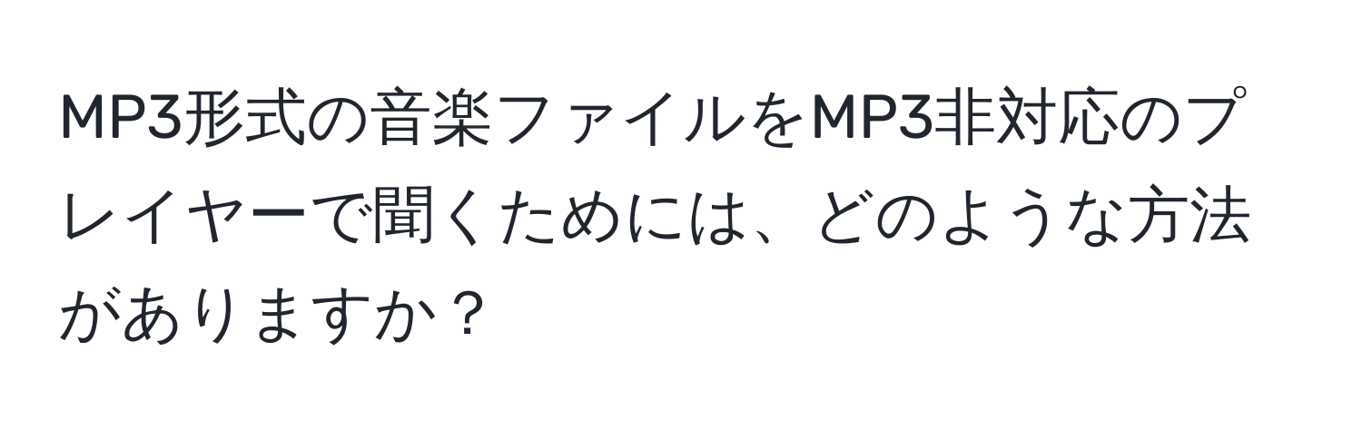 MP3形式の音楽ファイルをMP3非対応のプレイヤーで聞くためには、どのような方法がありますか？