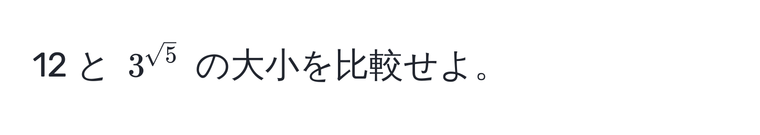 12 と ( 3^(sqrt(5)) ) の大小を比較せよ。