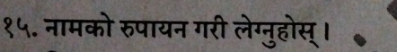 १५. नामको रुपायन गरी लेग्नुहोस्।