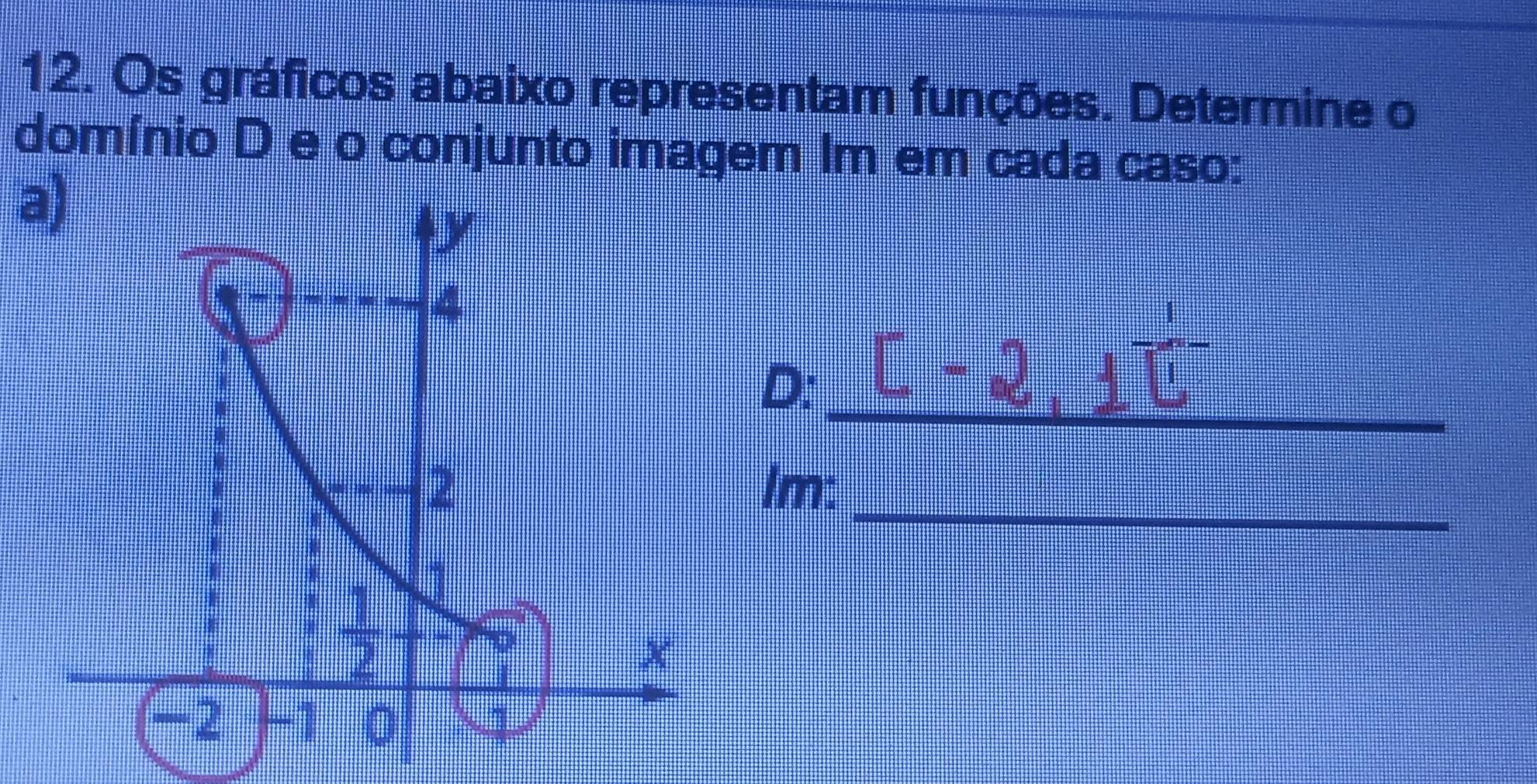 Os gráficos abaixo representam funções. Determine o
domínio D e o conjunto imagem Im em cada caso:
a)
_
D:
_
Im: