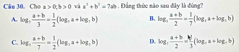 Cho a>0; b>0 và a^2+b^2=7ab. Đằng thức nào sau dây là đúng?
A. log _7 (a+b)/3 = 1/2 (log _7a+log _7b) log _3 (a+b)/2 = 1/7 (log _3a+log _3b)
B.
C. log _3 (a+b)/7 = 1/2 (log _3a+log _3b) log _7 (a+b)/2 = k!/3 (log _7a+log _7b)
D.