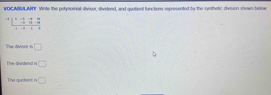 VOCABULARY Write the polynomial divisor, dividend, and quotient functions represented by the synthetic division shown below. 
- 
The divisor is □
The dividend is □ 
The quotient is □