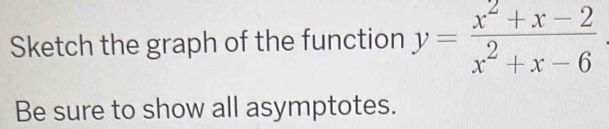 Sketch the graph of the function y= (x^2+x-2)/x^2+x-6 
Be sure to show all asymptotes.