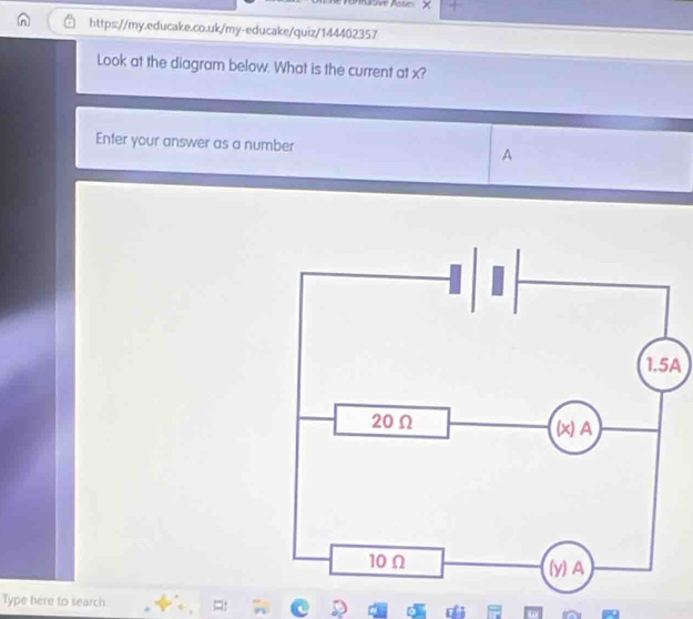 hative Asse X 
https://my.educake.co.uk/my-educake/quiz/144402357 
Look at the diagram below. What is the current at x? 
Enter your answer as a number A 
A 
Type here to search