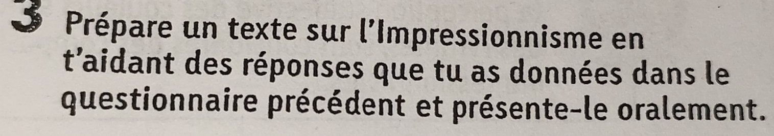 Prépare un texte sur l'Impressionnisme en 
t'aidant des réponses que tu as données dans le 
questionnaire précédent et présente-le oralement.