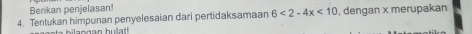 Berikan penjelasan! 
4. Tentukan himpunan penyelesaian dari pertidaksamaan 6<2-4x<10 , dengan x merupakan 
bilang an hulat!