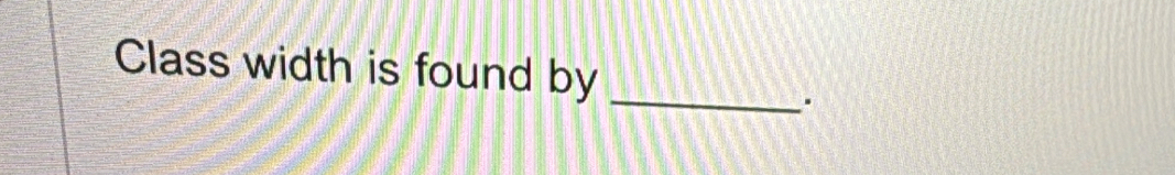 Class width is found by 
_.