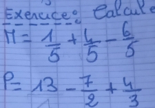 Exenuce Calcure
M= 1/5 + 4/5 - 6/5 
P=13- 7/2 + 4/3 