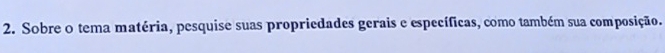 Sobre o tema matéria, pesquise suas propriedades gerais e específicas, como também sua composição.