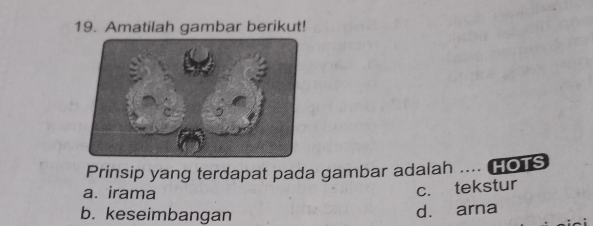 Amatilah gambar berikut!
Prinsip yang terdapat pada gambar adalah .... HOTS
a. irama
c. tekstur
b. keseimbangan
d. arna