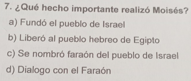 ¿Qué hecho importante realizó Moisés?
a) Fundó el pueblo de Israel
b) Liberó al pueblo hebreo de Egipto
c) Se nombró faraón del pueblo de Israel
d) Dialogo con el Faraón