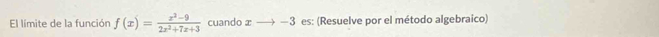 El límite de la función f(x)= (x^2-9)/2x^2+7x+3  cuando xto -3 es: (Resuelve por el método algebraico)