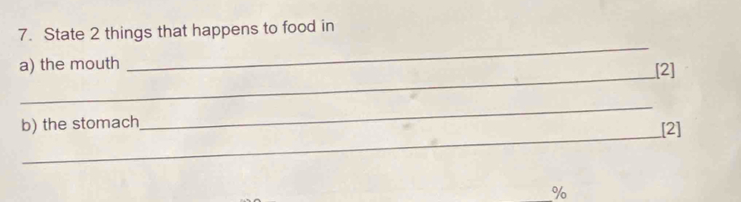 State 2 things that happens to food in 
_ 
_ 
a) the mouth [2] 
_ 
_ 
b) the stomach [2]
%